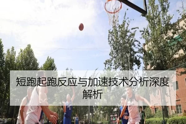 短跑起跑反应与加速技术分析深度解析