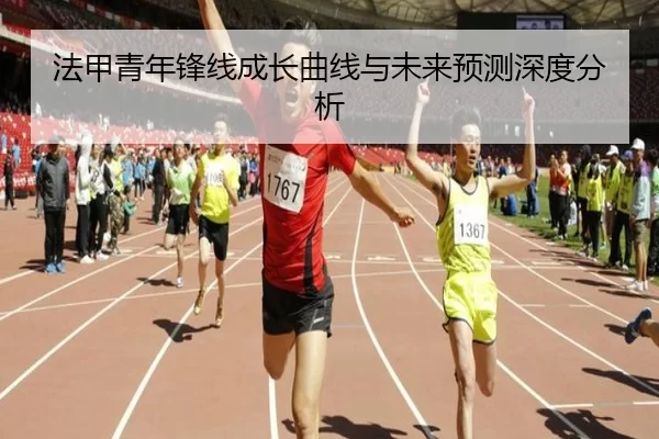 法甲青年锋线成长曲线与未来预测深度分析