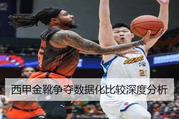 西甲金靴争夺数据化比较深度分析