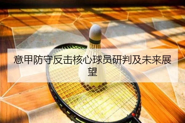 意甲防守反击核心球员研判及未来展望