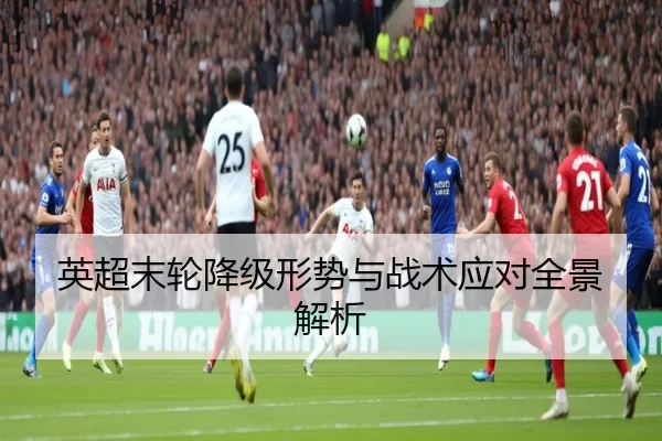 英超末轮降级形势与战术应对全景解析